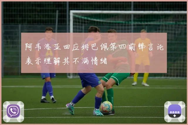 阿韦洛亚回应姆巴佩第四前锋言论表示理解其不满情绪