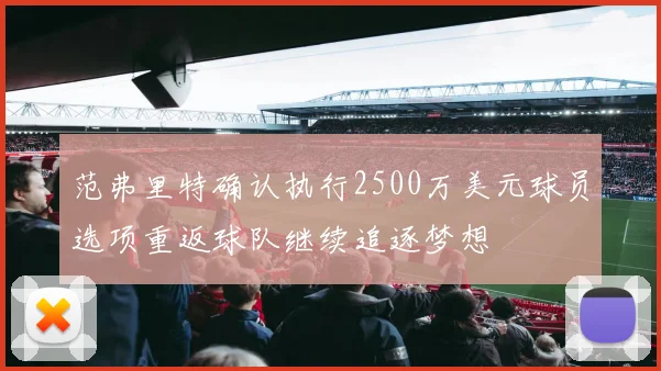 范弗里特确认执行2500万美元球员选项重返球队继续追逐梦想