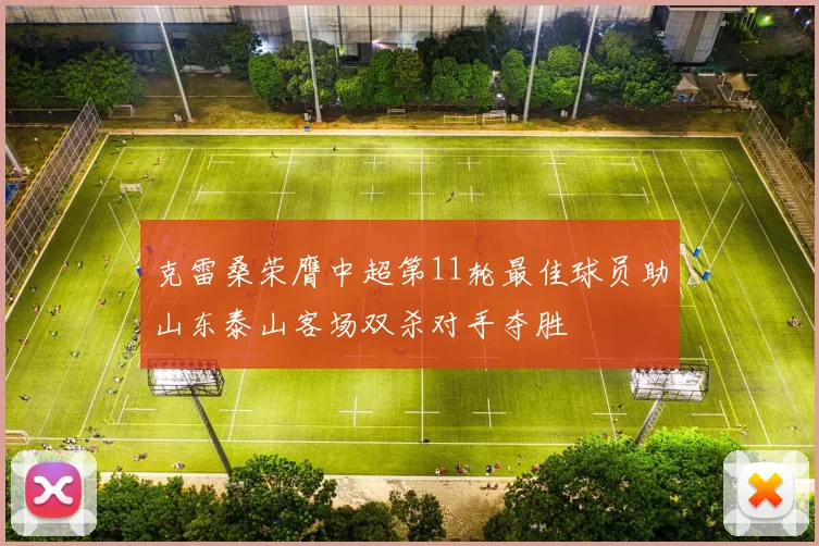 克雷桑荣膺中超第11轮最佳球员助山东泰山客场双杀对手夺胜