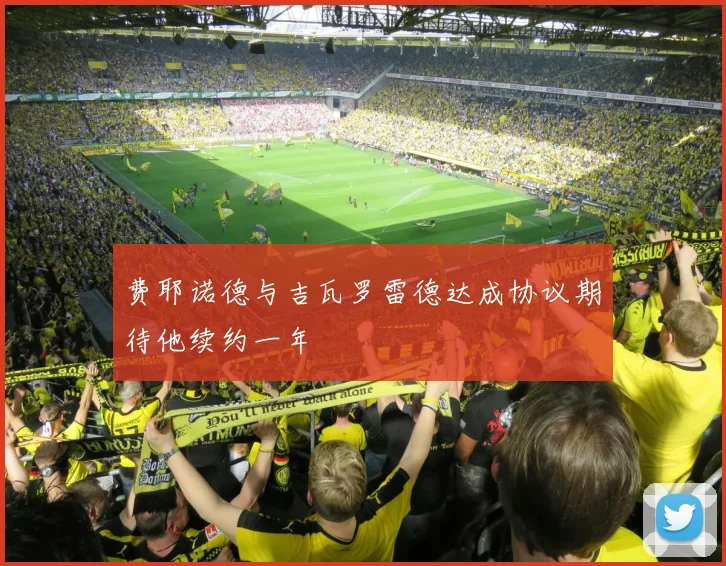 费耶诺德与吉瓦罗雷德达成协议期待他续约一年
