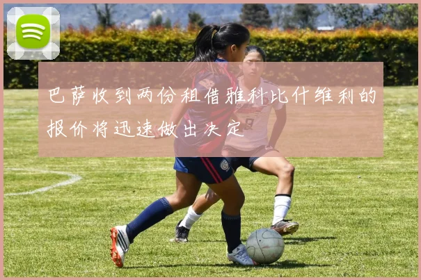 巴萨收到两份租借雅科比什维利的报价将迅速做出决定