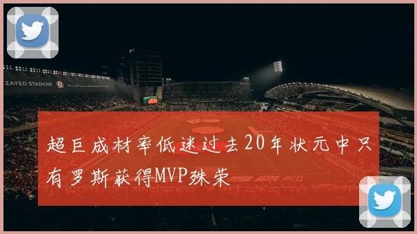 超巨成材率低迷过去20年状元中只有罗斯获得MVP殊荣