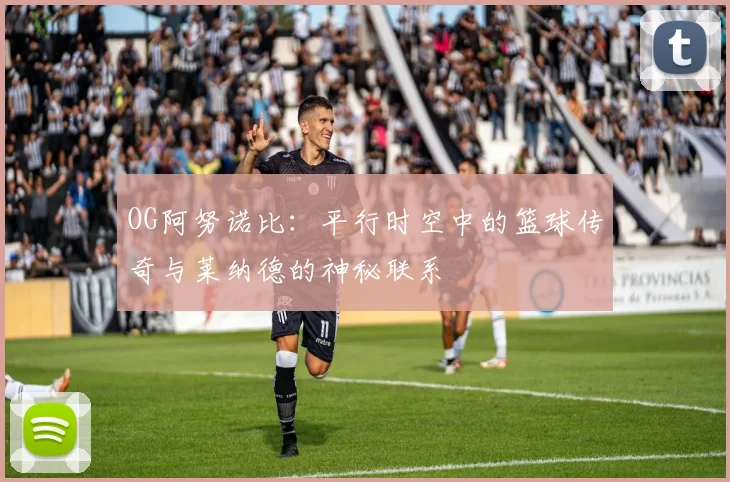 OG阿努诺比：平行时空中的篮球传奇与莱纳德的神秘联系