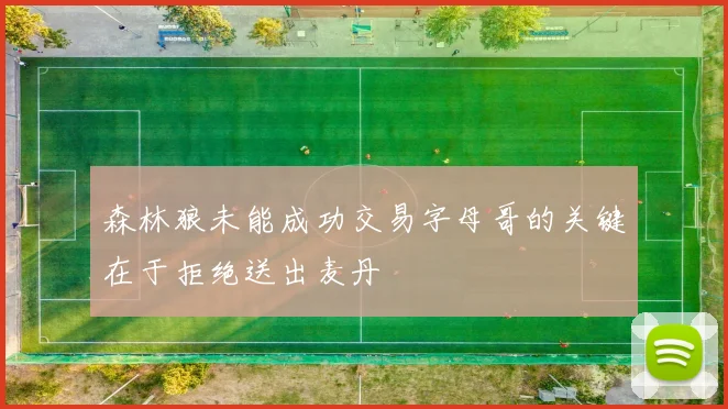 森林狼未能成功交易字母哥的关键在于拒绝送出麦丹