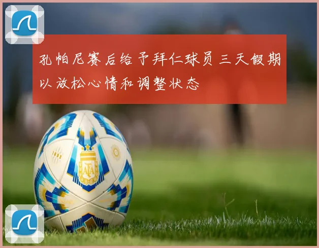 孔帕尼赛后给予拜仁球员三天假期以放松心情和调整状态