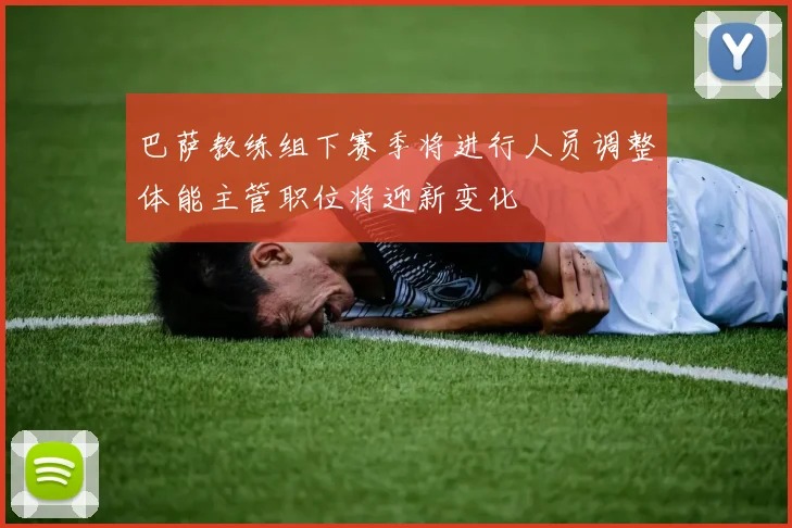 巴萨教练组下赛季将进行人员调整体能主管职位将迎新变化